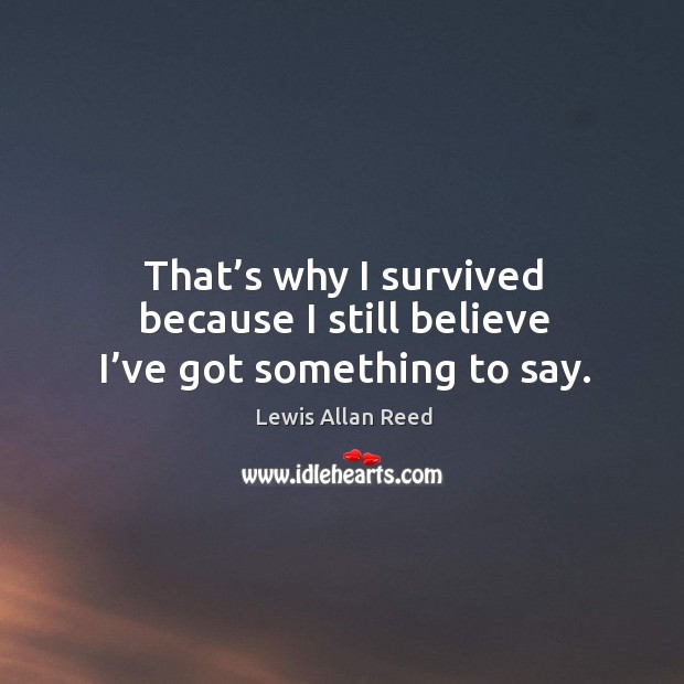 That’s why I survived because I still believe I’ve got something to say. Lewis Allan Reed Picture Quote
