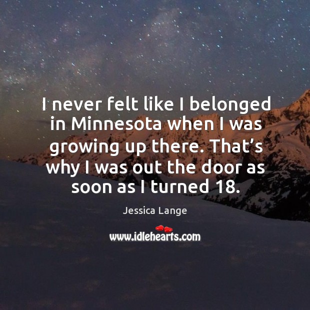 That’s why I was out the door as soon as I turned 18. Jessica Lange Picture Quote