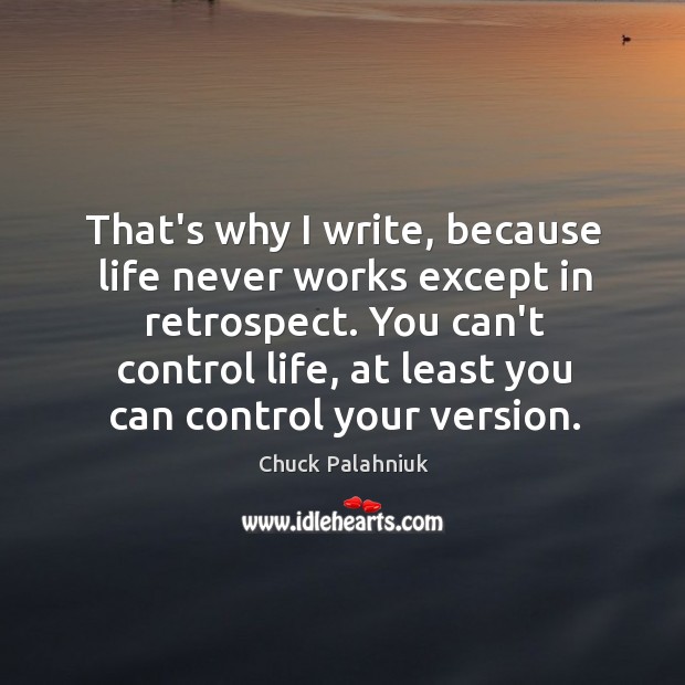 That’s why I write, because life never works except in retrospect. You Chuck Palahniuk Picture Quote