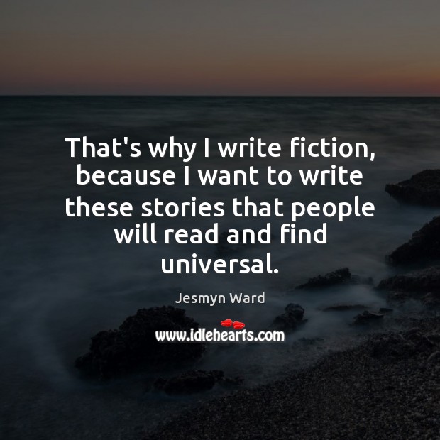 That’s why I write fiction, because I want to write these stories Jesmyn Ward Picture Quote