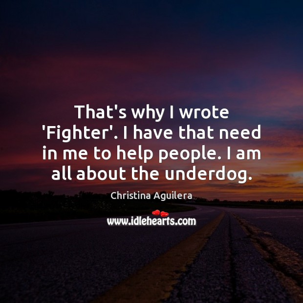 That’s why I wrote ‘Fighter’. I have that need in me to Image