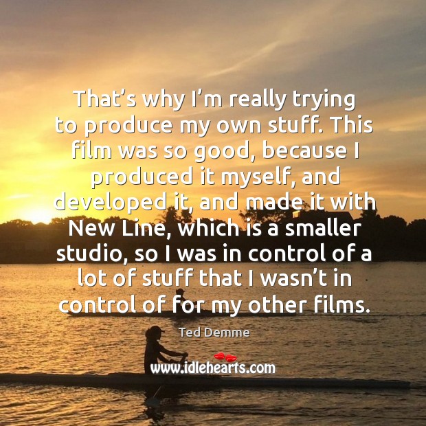 That’s why I’m really trying to produce my own stuff. This film was so good, because Ted Demme Picture Quote