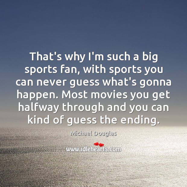 That’s why I’m such a big sports fan, with sports you can Michael Douglas Picture Quote