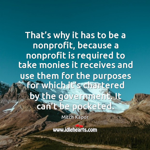 That’s why it has to be a nonprofit, because a nonprofit is required to take monies Mitch Kapor Picture Quote