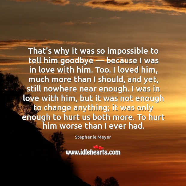 That’s why it was so impossible to tell him goodbye — because Stephenie Meyer Picture Quote