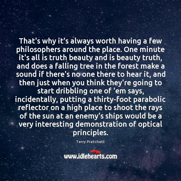 That’s why it’s always worth having a few philosophers around the place. Terry Pratchett Picture Quote