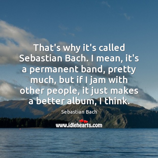 That’s why it’s called Sebastian Bach. I mean, it’s a permanent band, Sebastian Bach Picture Quote