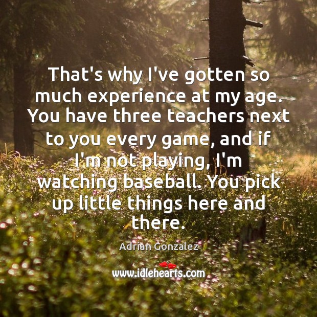 That’s why I’ve gotten so much experience at my age. You have Adrian Gonzalez Picture Quote