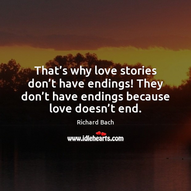 That’s why love stories don’t have endings! They don’t Richard Bach Picture Quote