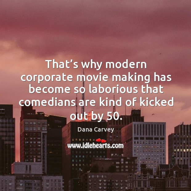That’s why modern corporate movie making has become so laborious that comedians Dana Carvey Picture Quote