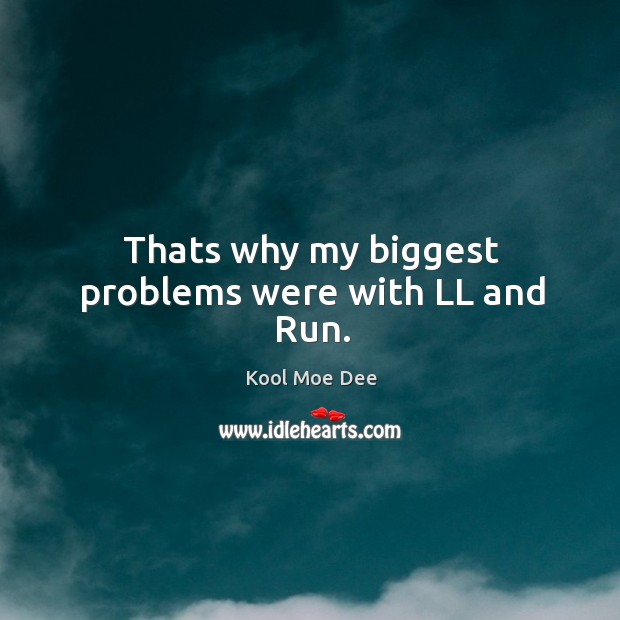 Thats why my biggest problems were with ll and run. Kool Moe Dee Picture Quote