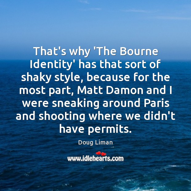 That’s why ‘The Bourne Identity’ has that sort of shaky style, because Doug Liman Picture Quote