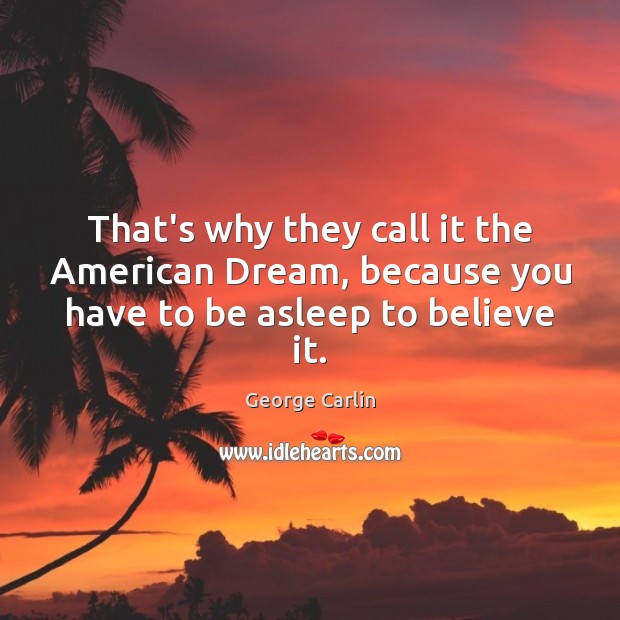 That’s why they call it the American Dream, because you have to be asleep to believe it. George Carlin Picture Quote