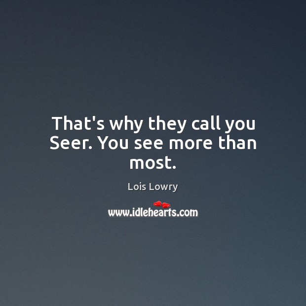 That’s why they call you Seer. You see more than most. Lois Lowry Picture Quote