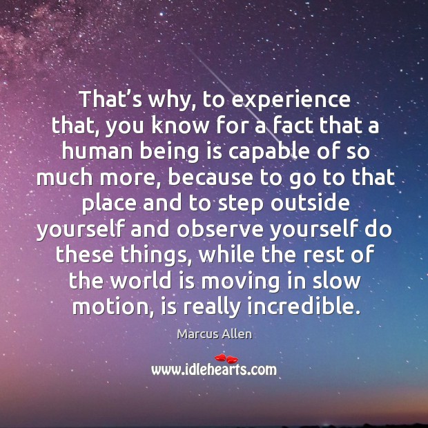 That’s why, to experience that, you know for a fact that a human being is capable of so much more Marcus Allen Picture Quote