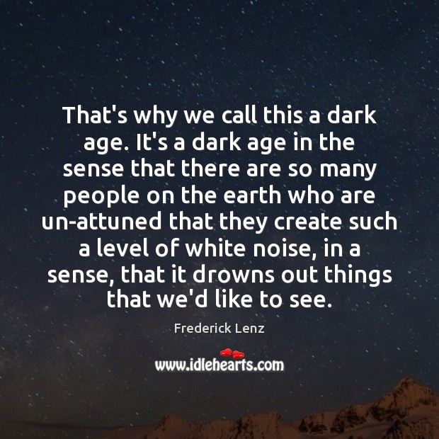 That’s why we call this a dark age. It’s a dark age Frederick Lenz Picture Quote