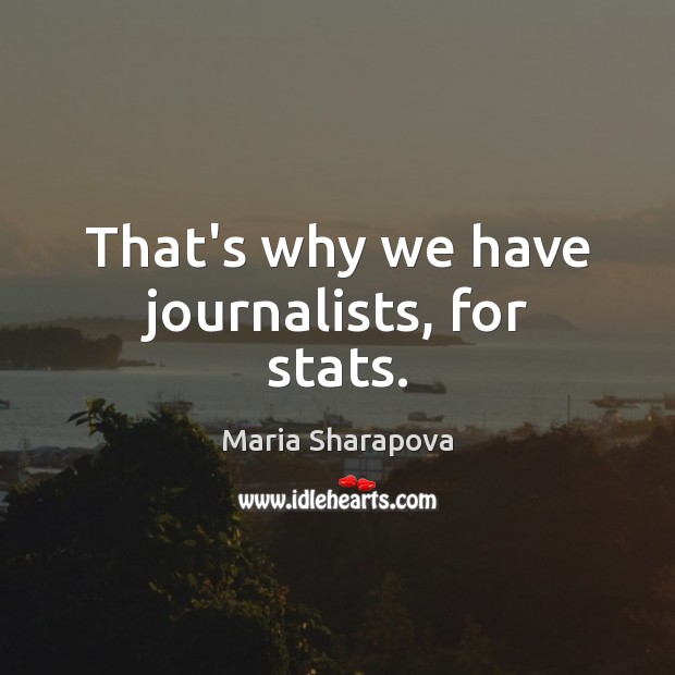 That’s why we have journalists, for stats. Maria Sharapova Picture Quote