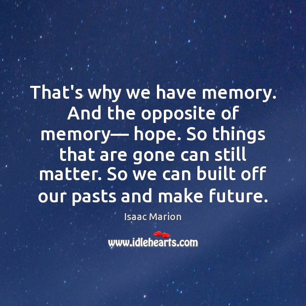 That’s why we have memory. And the opposite of memory— hope. So Isaac Marion Picture Quote