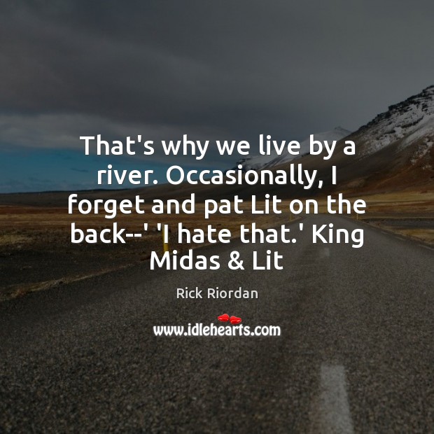 That’s why we live by a river. Occasionally, I forget and pat Rick Riordan Picture Quote