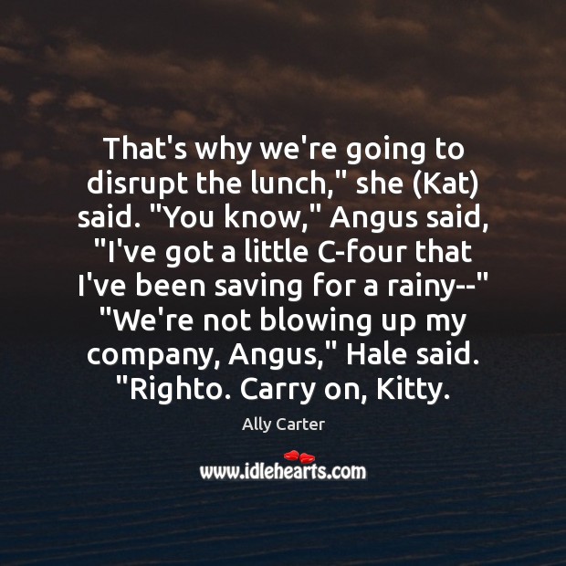 That’s why we’re going to disrupt the lunch,” she (Kat) said. “You Ally Carter Picture Quote