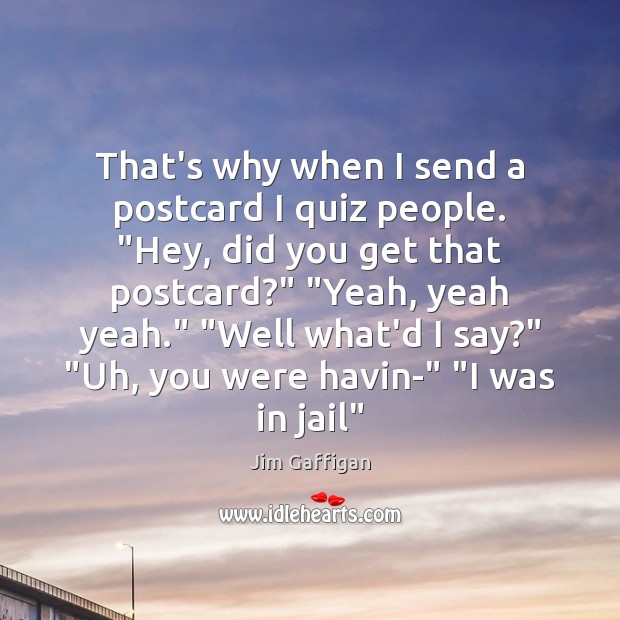 That’s why when I send a postcard I quiz people. “Hey, did Jim Gaffigan Picture Quote