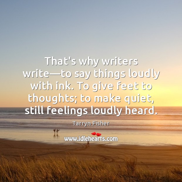 That’s why writers write—to say things loudly with ink. To give Tarryn Fisher Picture Quote