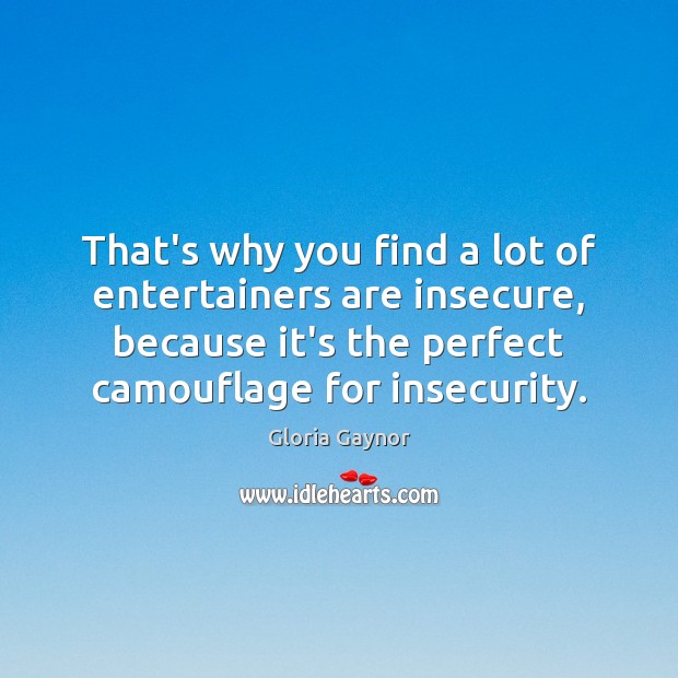 That’s why you find a lot of entertainers are insecure, because it’s Gloria Gaynor Picture Quote