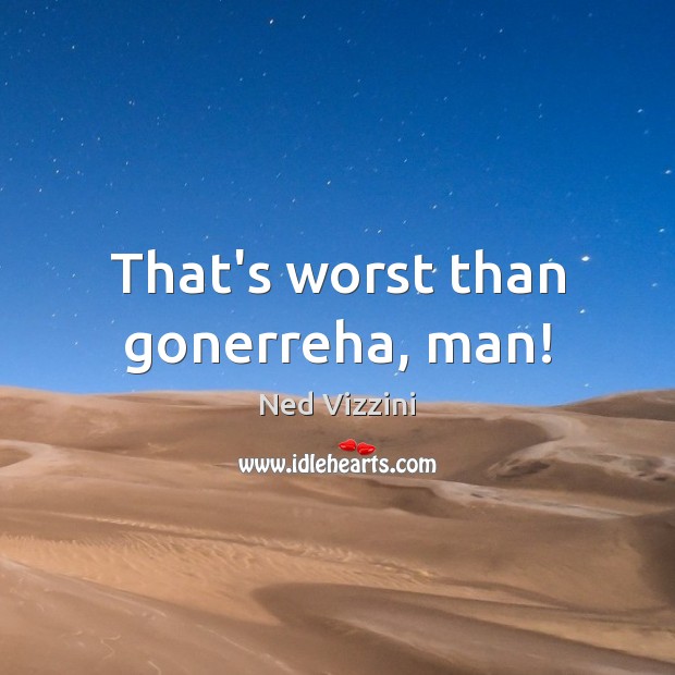 That’s worst than gonerreha, man! Ned Vizzini Picture Quote