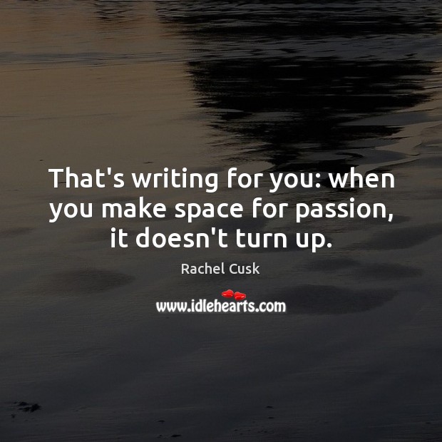 That’s writing for you: when you make space for passion, it doesn’t turn up. Image