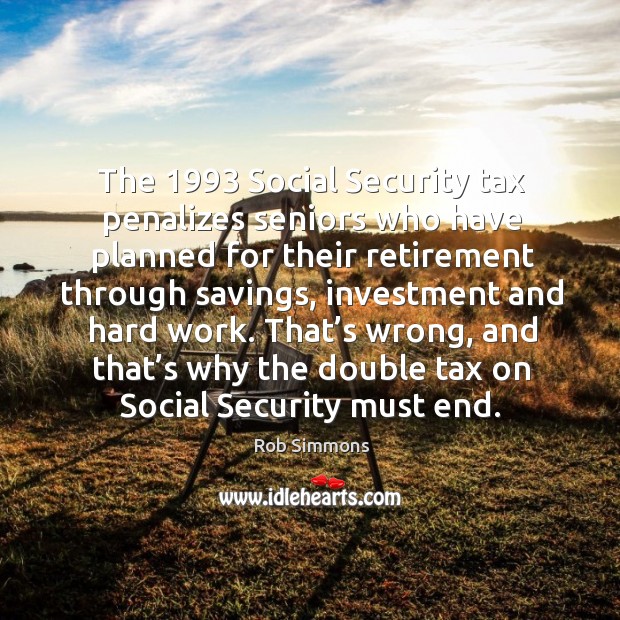 That’s wrong, and that’s why the double tax on social security must end. Rob Simmons Picture Quote