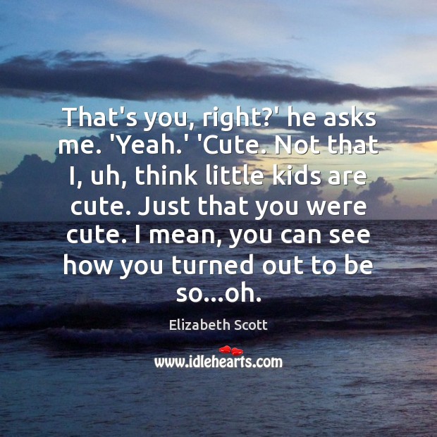 That’s you, right?’ he asks me. ‘Yeah.’ ‘Cute. Not that Elizabeth Scott Picture Quote