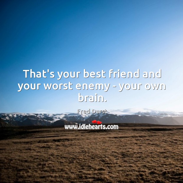 That’s your best friend and your worst enemy – your own brain. Fred Durst Picture Quote