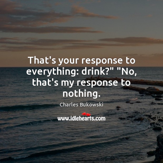 That’s your response to everything: drink?” “No, that’s my response to nothing. Image