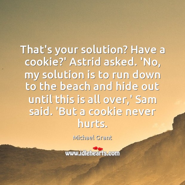 That’s your solution? Have a cookie?’ Astrid asked. ‘No, my solution Michael Grant Picture Quote