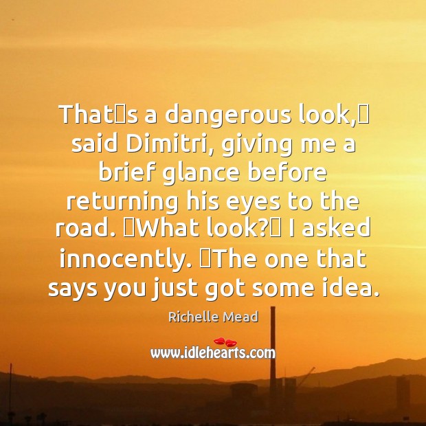 Thatʹs a dangerous look,ʺ said Dimitri, giving me a brief glance Richelle Mead Picture Quote