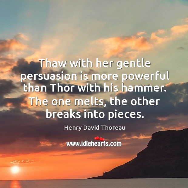 Thaw with her gentle persuasion is more powerful than thor with his hammer. Henry David Thoreau Picture Quote