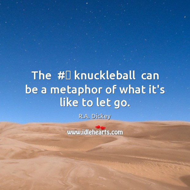 The  #‎ knuckleball  can be a metaphor of what it’s like to let go. R.A. Dickey Picture Quote