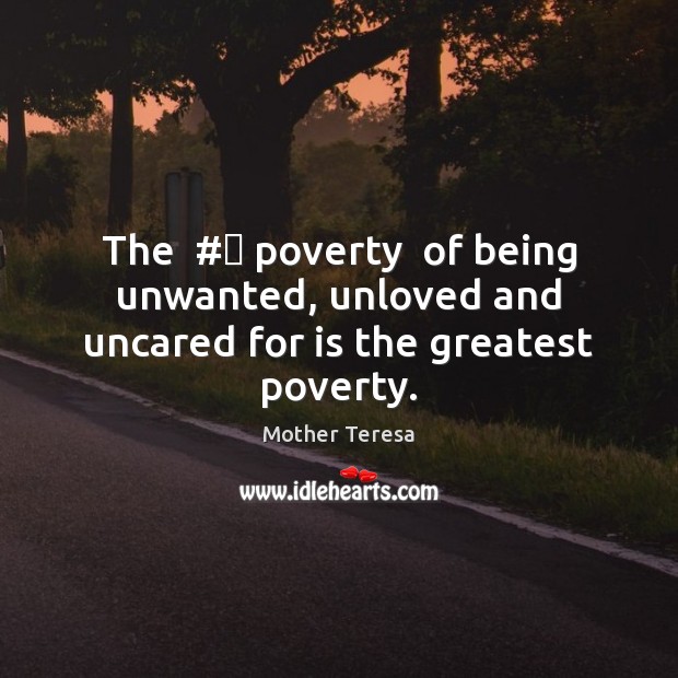 The  #‎ poverty  of being unwanted, unloved and uncared for is the greatest poverty. Mother Teresa Picture Quote
