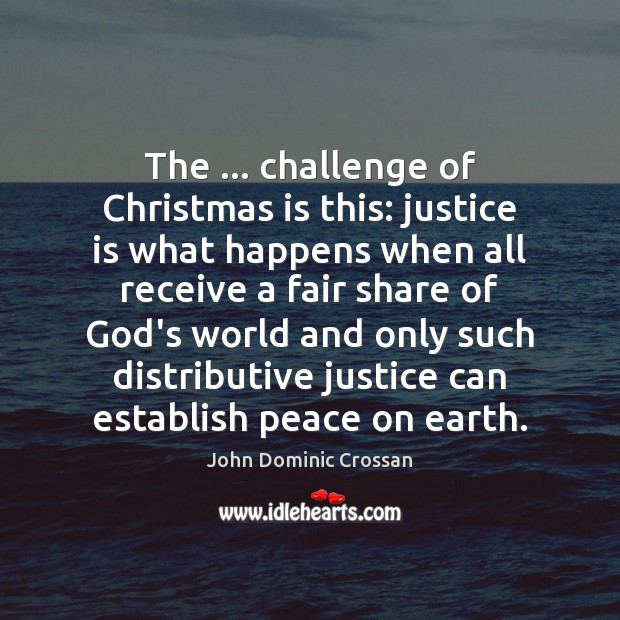 The … challenge of Christmas is this: justice is what happens when all John Dominic Crossan Picture Quote