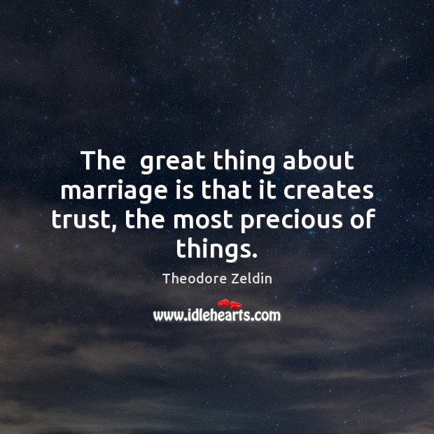 The  great thing about marriage is that it creates trust, the most precious of  things. Theodore Zeldin Picture Quote