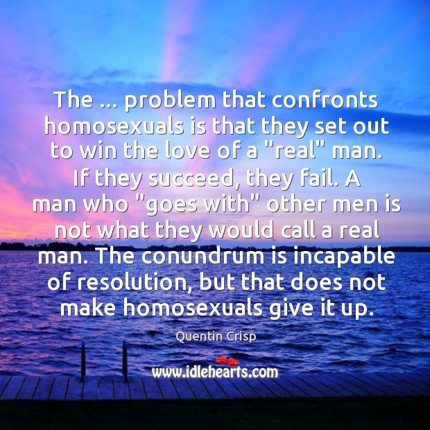 The … problem that confronts homosexuals is that they set out to win Quentin Crisp Picture Quote