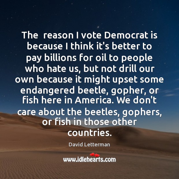 The  reason I vote Democrat is because I think it’s better to David Letterman Picture Quote