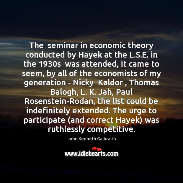 The  seminar in economic theory conducted by Hayek at the L.S. John Kenneth Galbraith Picture Quote