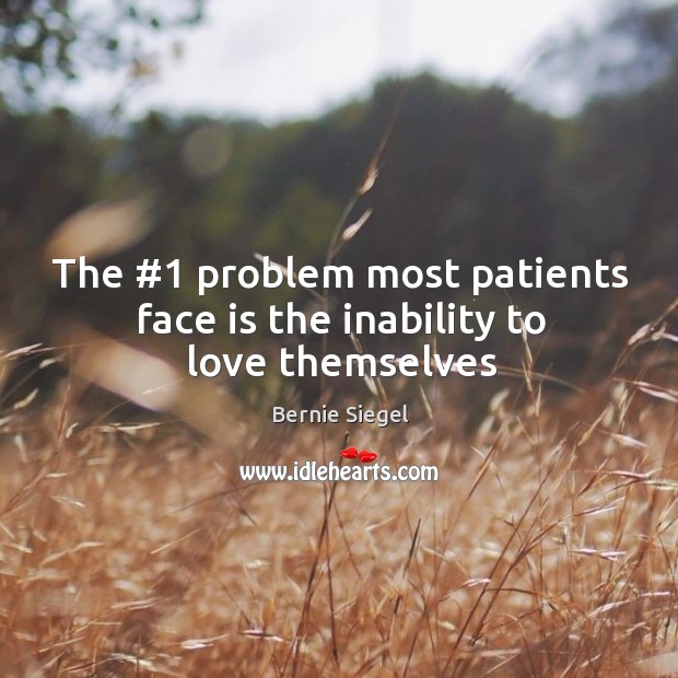 The #1 problem most patients face is the inability to love themselves Bernie Siegel Picture Quote