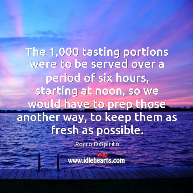 The 1,000 tasting portions were to be served over a period of six hours, starting at noon Rocco DiSpirito Picture Quote