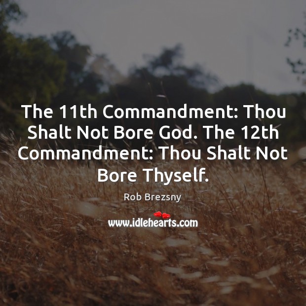 The 11th Commandment: Thou Shalt Not Bore God. The 12th Commandment: Thou 