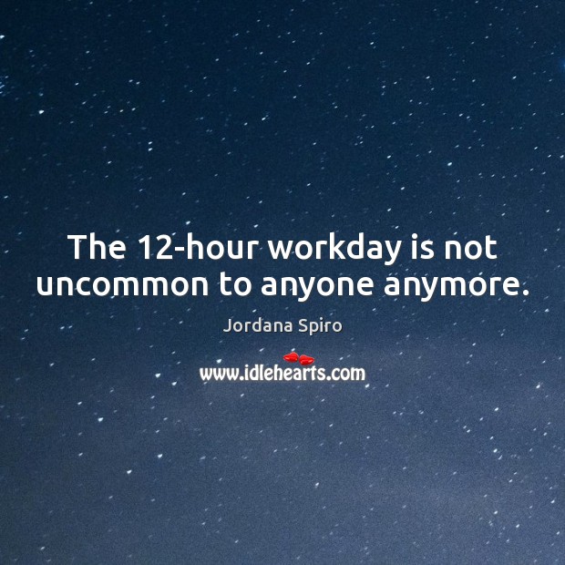 The 12-hour workday is not uncommon to anyone anymore. Jordana Spiro Picture Quote