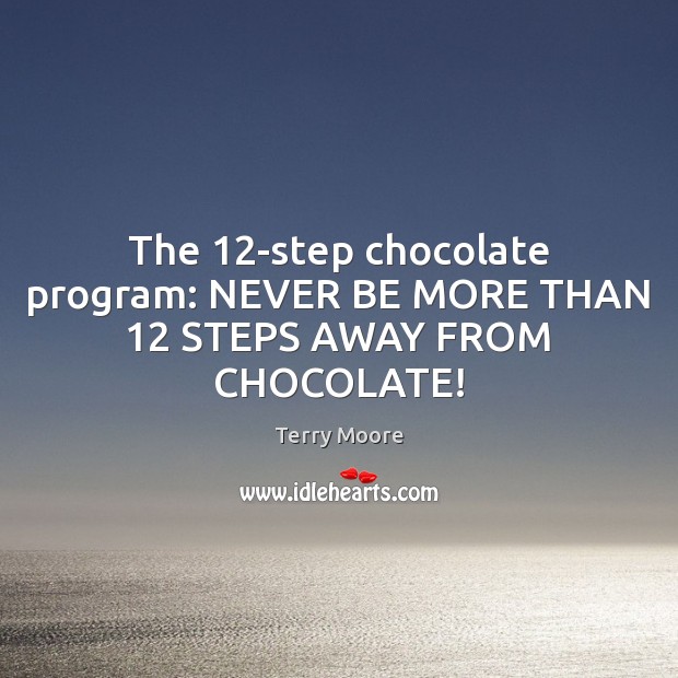 The 12-step chocolate program: NEVER BE MORE THAN 12 STEPS AWAY FROM CHOCOLATE! Terry Moore Picture Quote