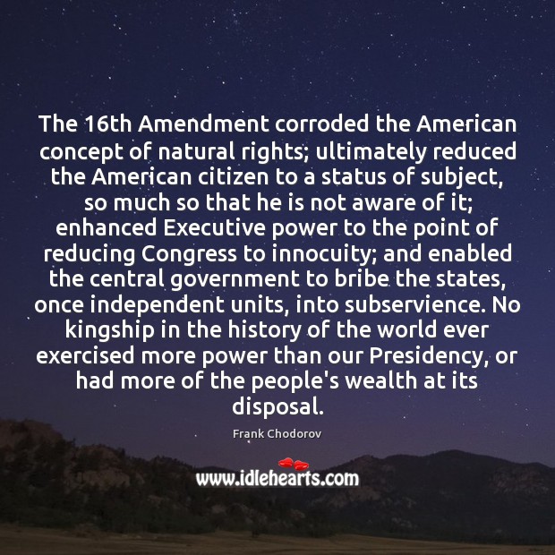 The 16th Amendment corroded the American concept of natural rights; ultimately reduced Frank Chodorov Picture Quote