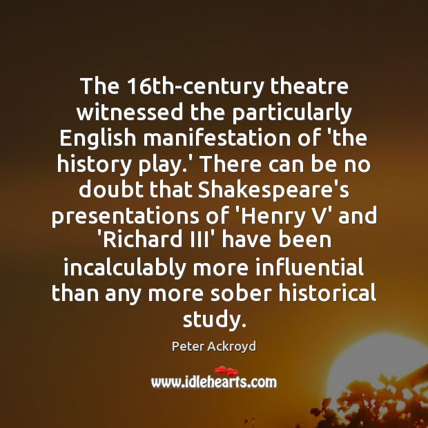 The 16th-century theatre witnessed the particularly English manifestation of ‘the history play. Peter Ackroyd Picture Quote